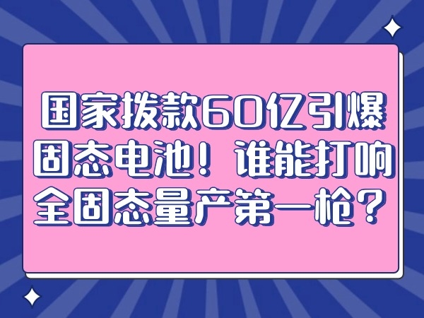 國(guó)家撥款60億引爆固態(tài)電池！誰(shuí)能打響全固態(tài)量產(chǎn)第一槍?zhuān)? />
						</div>
					</div>
					<div   id=