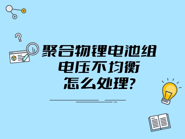 車載聚合物鋰電池組電壓不均衡怎么處理