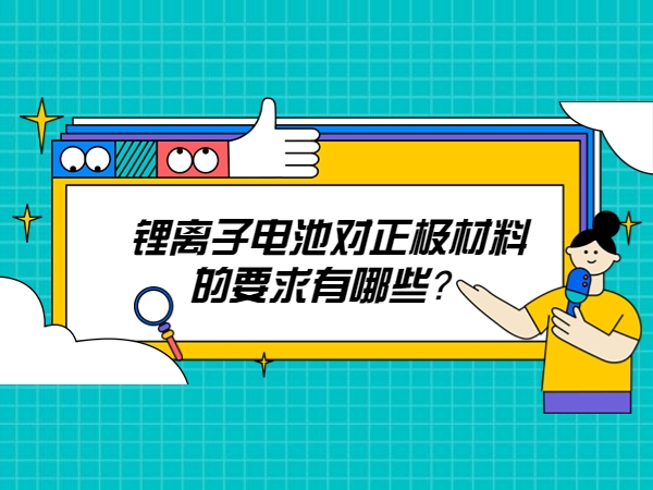 鋰離子電池對正極材料的要求有哪些？