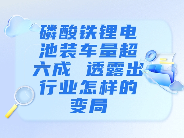 磷酸鐵鋰電池裝車量超六成 透露出行業(yè)怎樣的變局？