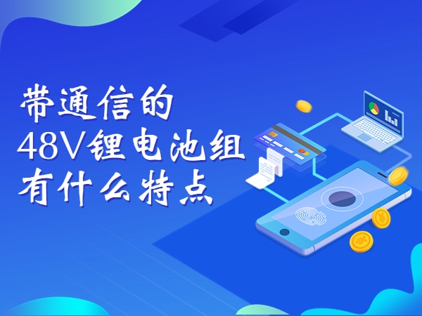 帶通信的48V鋰電池組有什么特點(diǎn)