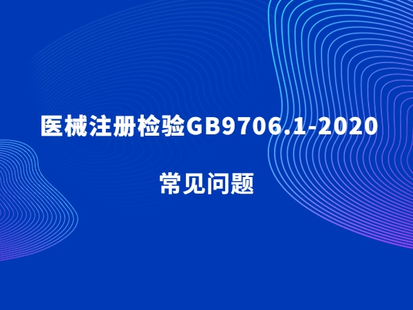 醫(yī)械注冊檢驗(yàn)GB9706.1-2020常見問題