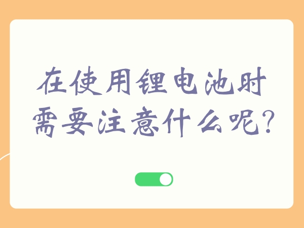 在使用鋰電池時需要注意什么呢?